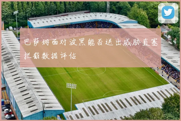 巴萨姆面对波黑能否送出威胁直塞拦截数据评估