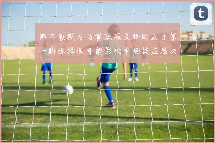 那不勒斯与马赛欧冠交锋时反击第一脚选择很可能影响中场接应层次