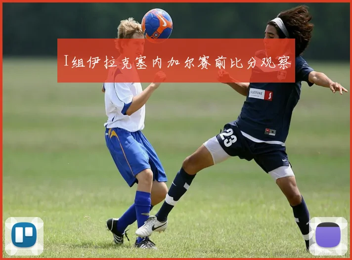 I组伊拉克塞内加尔赛前比分观察