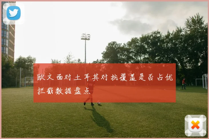 欧文面对土耳其对抗覆盖是否占优拦截数据盘点