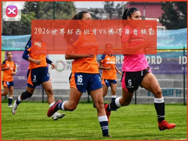 2026世界杯西班牙vs佛得角晋级影响