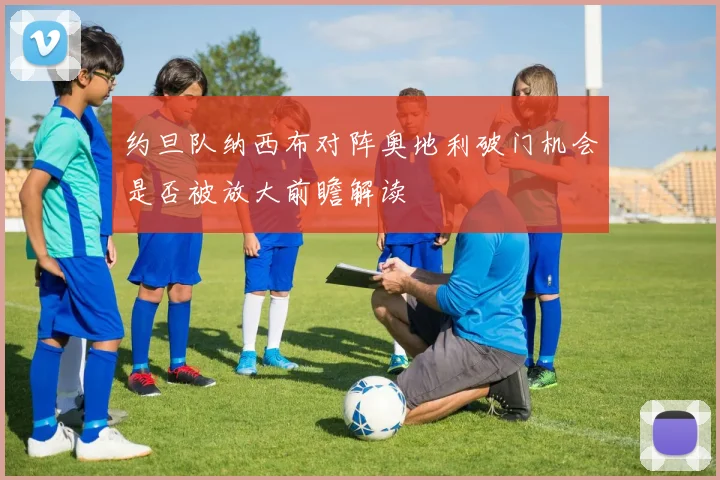 约旦队纳西布对阵奥地利破门机会是否被放大前瞻解读