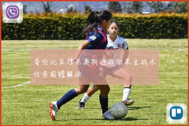 哥伦比亚穆尼奥斯迎战刚果金战术任务前瞻解读
