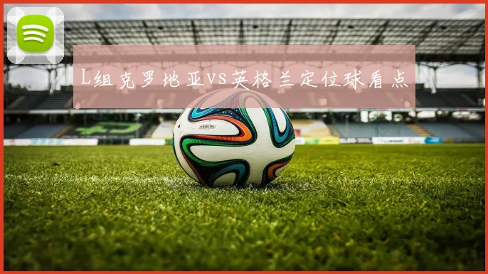 L组克罗地亚vs英格兰定位球看点