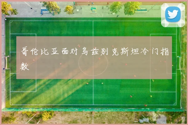 哥伦比亚面对乌兹别克斯坦冷门指数