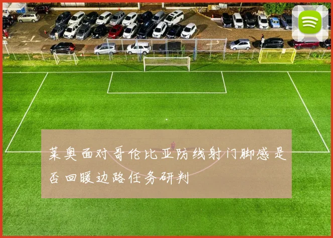 莱奥面对哥伦比亚防线射门脚感是否回暖边路任务研判