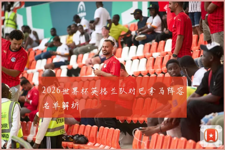 2026世界杯英格兰队对巴拿马阵容名单解析