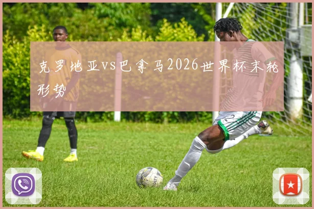 克罗地亚vs巴拿马2026世界杯末轮形势