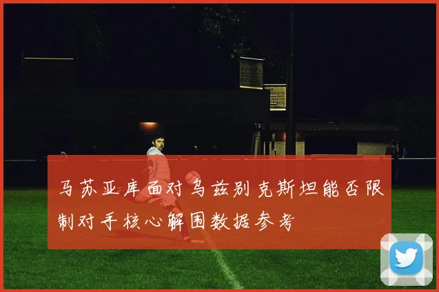 马苏亚库面对乌兹别克斯坦能否限制对手核心解围数据参考