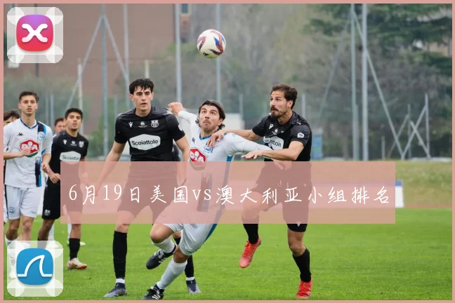 6月19日美国vs澳大利亚小组排名
